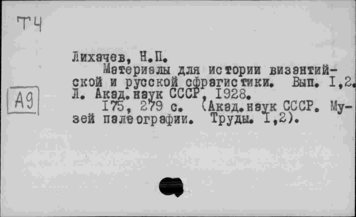 ﻿Лихачев, Н.П.
Материалы для истории византийской и русской сфрагистики. Вып. 1,2 Л. Акад.наук СССР, 1928.
175, 2?9 с. кАкад.наук СССР. Музей палеографии. Труды. 1,2).